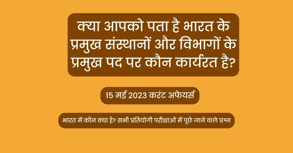 वर्तमान में कौन क्या है,2023: जानिए भारत में वर्तमान में कौन किस विभाग या संस्था का प्रमुख है